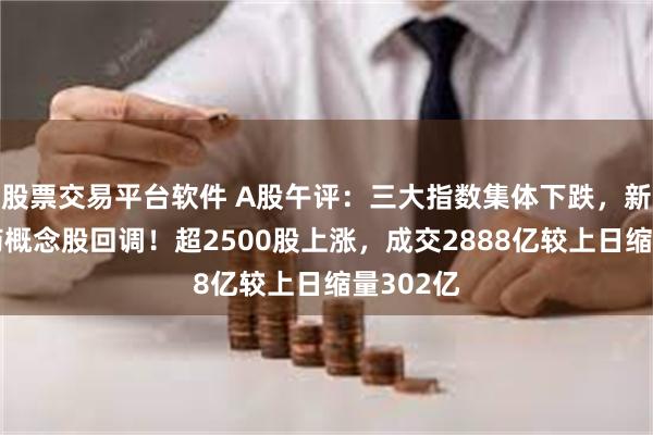 股票交易平台软件 A股午评：三大指数集体下跌，新冠特效药概念股回调！超2500股上涨，成交2888亿较上日缩量302亿
