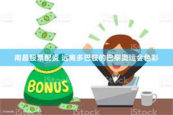 南昌股票配资 远离多巴胺的巴黎奥运会色彩