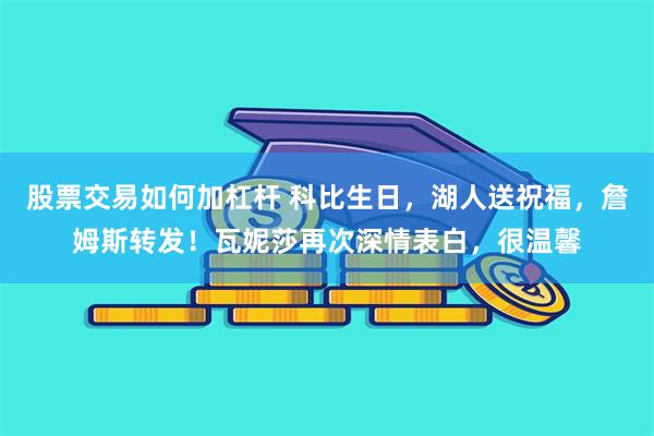 股票交易如何加杠杆 科比生日，湖人送祝福，詹姆斯转发！瓦妮莎再次深情表白，很温馨
