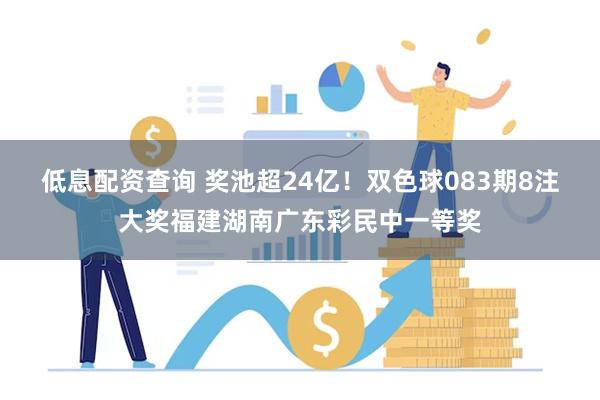 低息配资查询 奖池超24亿！双色球083期8注大奖福建湖南广东彩民中一等奖