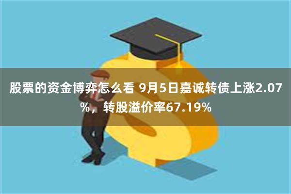 股票的资金博弈怎么看 9月5日嘉诚转债上涨2.07%，转股溢价率67.19%