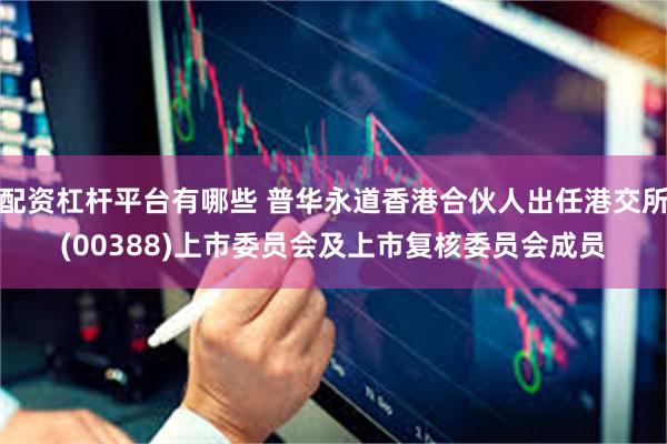 配资杠杆平台有哪些 普华永道香港合伙人出任港交所(00388)上市委员会及上市复核委员会成员