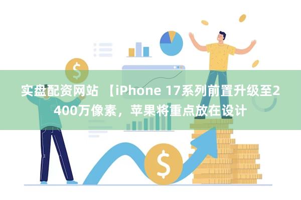 实盘配资网站 【iPhone 17系列前置升级至2400万像素，苹果将重点放在设计
