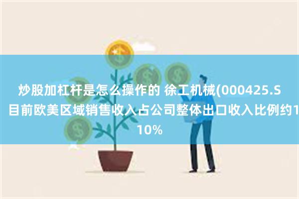 炒股加杠杆是怎么操作的 徐工机械(000425.SZ)：目前欧美区域销售收入占公司整体出口收入比例约10%