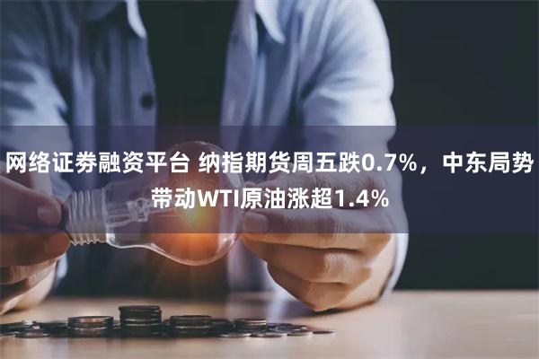 网络证劵融资平台 纳指期货周五跌0.7%，中东局势带动WTI原油涨超1.4%