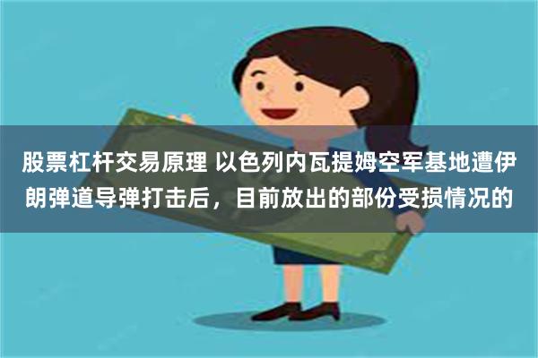 股票杠杆交易原理 以色列内瓦提姆空军基地遭伊朗弹道导弹打击后，目前放出的部份受损情况的