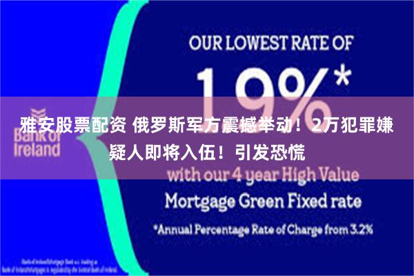 雅安股票配资 俄罗斯军方震撼举动！2万犯罪嫌疑人即将入伍！引发恐慌
