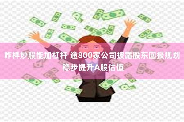 咋样炒股能加杠杆 逾800家公司披露股东回报规划 稳步提升A股估值