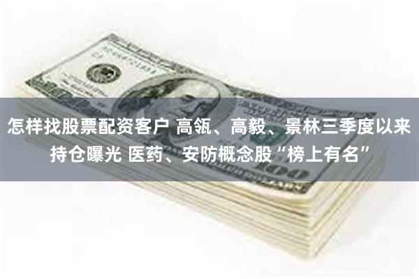 怎样找股票配资客户 高瓴、高毅、景林三季度以来持仓曝光 医药、安防概念股“榜上有名”