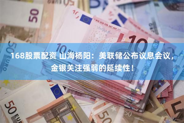 168股票配资 山海杨阳：美联储公布议息会议，金银关注强弱的延续性！