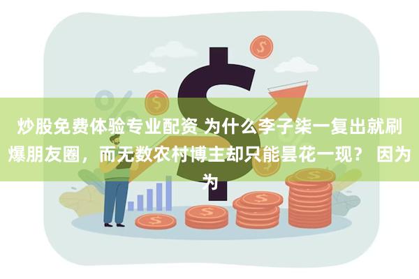 炒股免费体验专业配资 为什么李子柒一复出就刷爆朋友圈，而无数农村博主却只能昙花一现？ 因为
