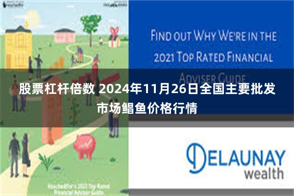 股票杠杆倍数 2024年11月26日全国主要批发市场鲳鱼价格行情