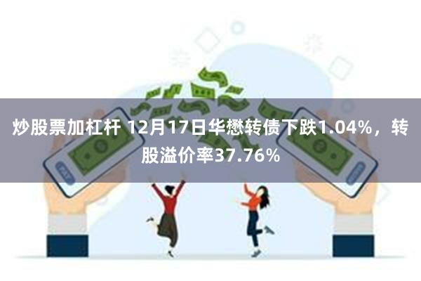 炒股票加杠杆 12月17日华懋转债下跌1.04%，转股溢价率37.76%