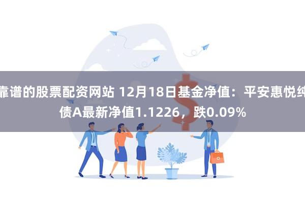 靠谱的股票配资网站 12月18日基金净值：平安惠悦纯债A最新净值1.1226，跌0.09%