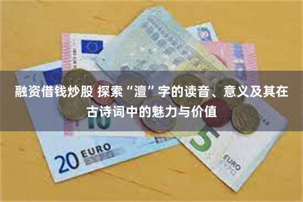 融资借钱炒股 探索“澶”字的读音、意义及其在古诗词中的魅力与价值
