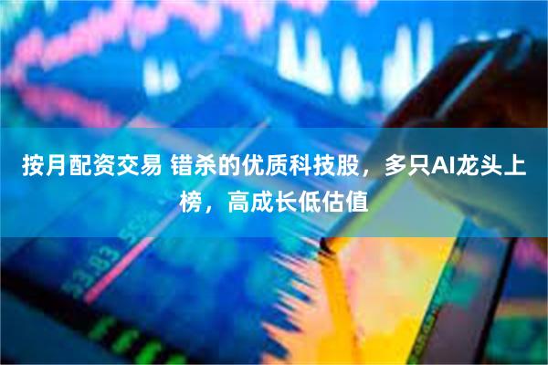 按月配资交易 错杀的优质科技股，多只AI龙头上榜，高成长低估值