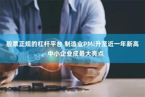 股票正规的杠杆平台 制造业PMI升至近一年新高，中小企业成最大亮点
