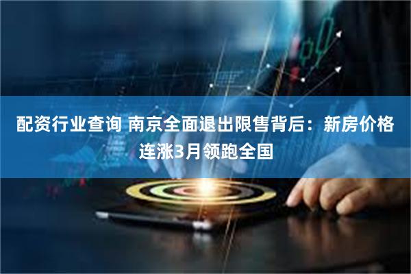 配资行业查询 南京全面退出限售背后：新房价格连涨3月领跑全国