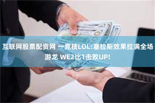 互联网股票配资网 一竞技LOL:塞拉斯效果拉满全场游龙 WE2比1击败UP!