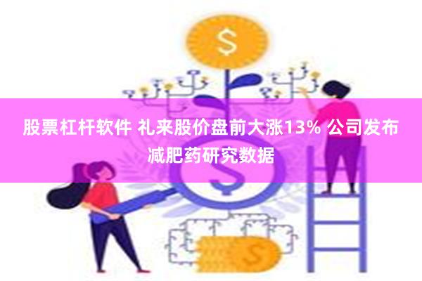 股票杠杆软件 礼来股价盘前大涨13% 公司发布减肥药研究数据