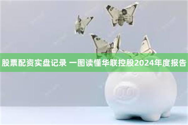 股票配资实盘记录 一图读懂华联控股2024年度报告