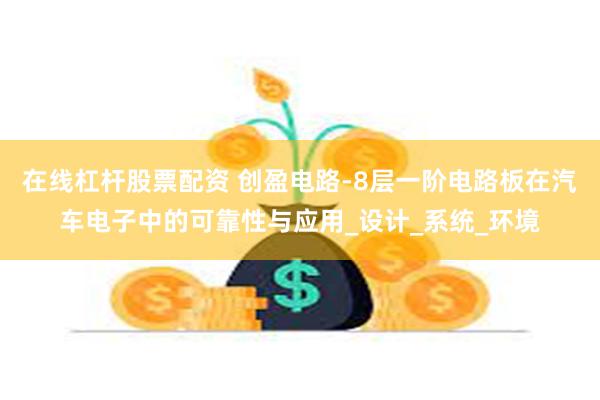 在线杠杆股票配资 创盈电路-8层一阶电路板在汽车电子中的可靠
