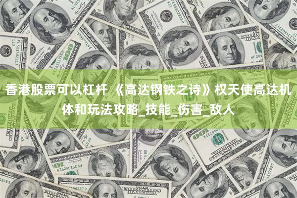 香港股票可以杠杆 《高达钢铁之诗》权天使高达机体和玩法攻略_