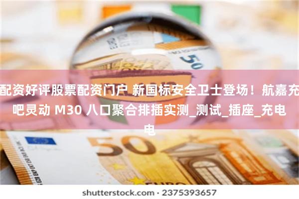 配资好评股票配资门户 新国标安全卫士登场！航嘉充吧灵动 M3
