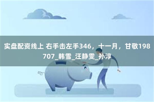实盘配资线上 右手击左手346，十一月，甘敬198707_韩