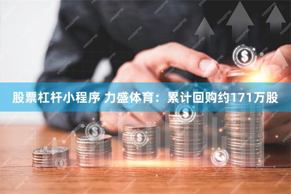 股票杠杆小程序 力盛体育：累计回购约171万股