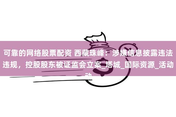 可靠的网络股票配资 西藏珠峰：涉嫌信息披露违法违规，控股股东