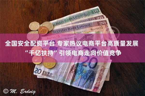 全国安全配资平台 专家热议电商平台高质量发展 “千亿扶持”引