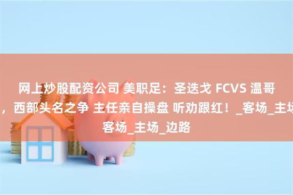 网上炒股配资公司 美职足：圣迭戈 FCVS 温哥华白帽，西部