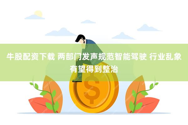 牛股配资下载 两部门发声规范智能驾驶 行业乱象有望得到整治