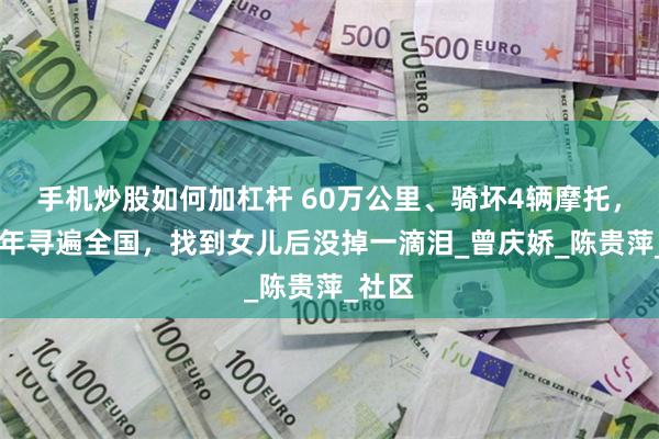 手机炒股如何加杠杆 60万公里、骑坏4辆摩托，她27年寻遍全