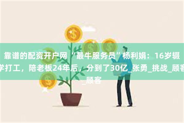 靠谱的配资开户网 “最牛服务员”杨利娟：16岁辍学打工，陪老