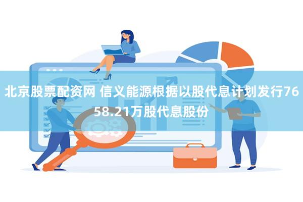 北京股票配资网 信义能源根据以股代息计划发行7658.21万