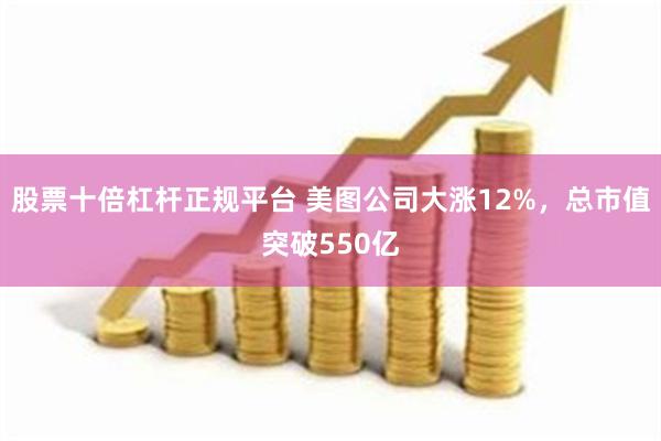 股票十倍杠杆正规平台 美图公司大涨12%，总市值突破550亿