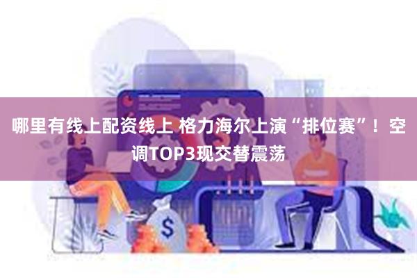 哪里有线上配资线上 格力海尔上演“排位赛”！空调TOP3现交