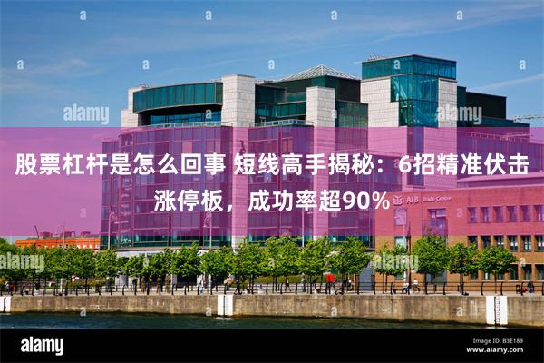股票杠杆是怎么回事 短线高手揭秘：6招精准伏击涨停板，成功率