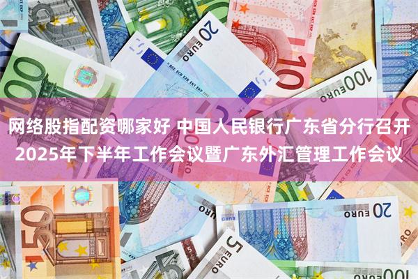 网络股指配资哪家好 中国人民银行广东省分行召开2025年下半