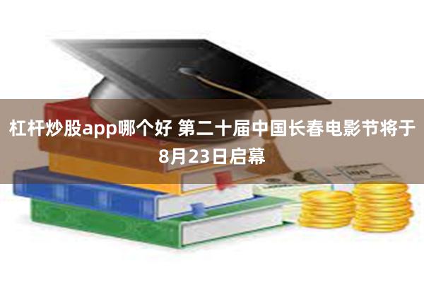 杠杆炒股app哪个好 第二十届中国长春电影节将于8月23日启