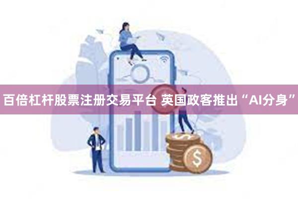 百倍杠杆股票注册交易平台 英国政客推出“AI分身”