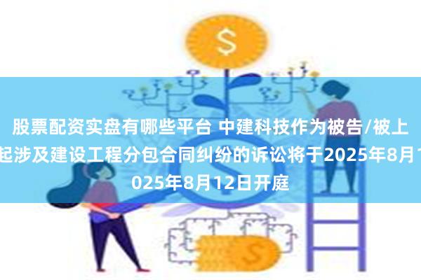 股票配资实盘有哪些平台 中建科技作为被告/被上诉人的1起涉及