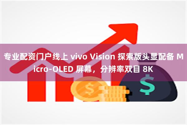 专业配资门户线上 vivo Vision 探索版头显配备 M