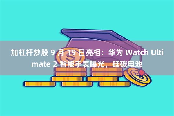 加杠杆炒股 9 月 19 日亮相：华为 Watch Ulti