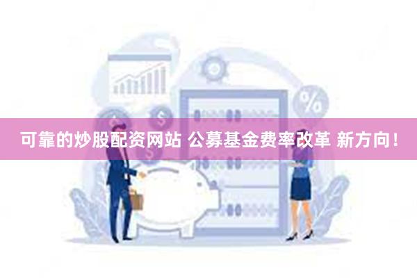 可靠的炒股配资网站 公募基金费率改革 新方向！